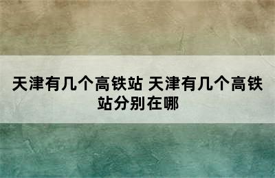 天津有几个高铁站 天津有几个高铁站分别在哪